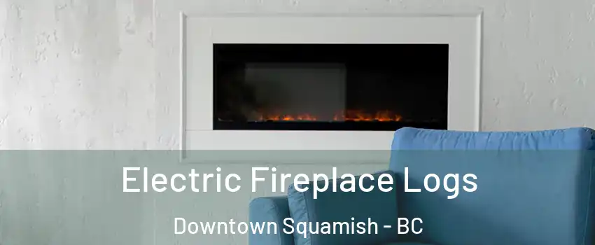 Electric Fireplace Logs Downtown Squamish - BC