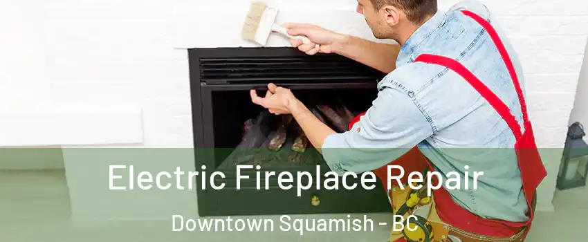  Electric Fireplace Repair Downtown Squamish - BC