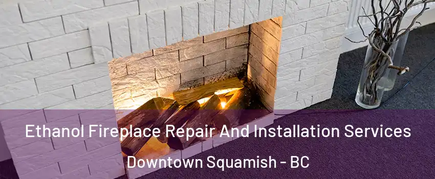  Ethanol Fireplace Repair And Installation Services Downtown Squamish - BC