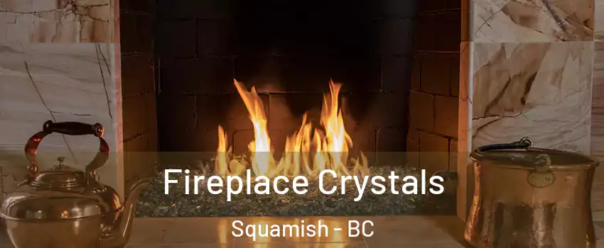  Fireplace Crystals Squamish - BC