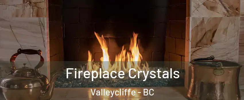  Fireplace Crystals Valleycliffe - BC