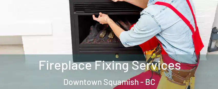  Fireplace Fixing Services Downtown Squamish - BC