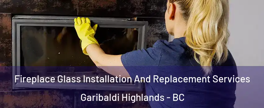  Fireplace Glass Installation And Replacement Services Garibaldi Highlands - BC
