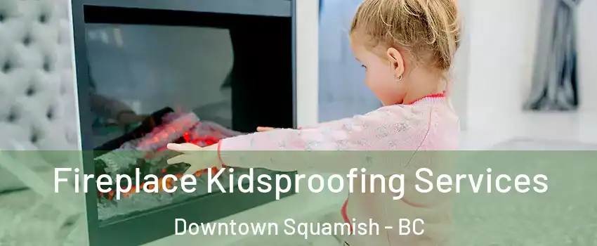  Fireplace Kidsproofing Services Downtown Squamish - BC