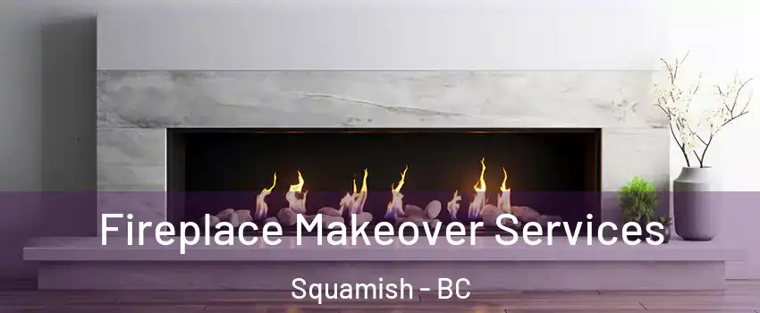 Fireplace Makeover Services Squamish - BC