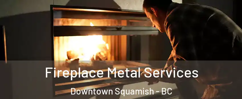 Fireplace Metal Services Downtown Squamish - BC