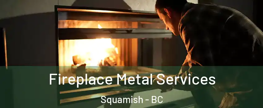 Fireplace Metal Services Squamish - BC