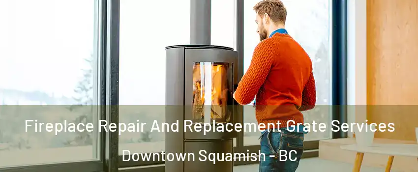  Fireplace Repair And Replacement Grate Services Downtown Squamish - BC