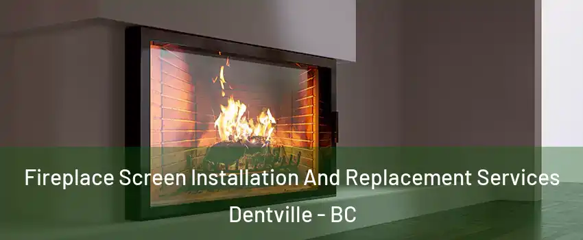Fireplace Screen Installation And Replacement Services Dentville - BC