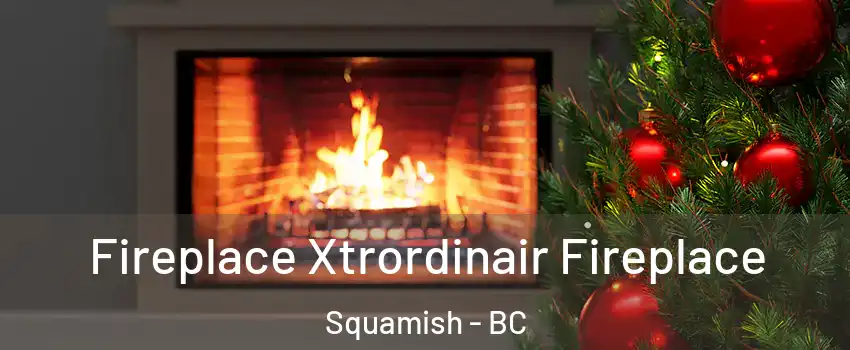 Fireplace Xtrordinair Fireplace Squamish - BC