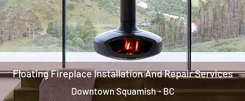  Floating Fireplace Installation And Repair Services Downtown Squamish - BC