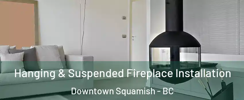 Hanging & Suspended Fireplace Installation Downtown Squamish - BC