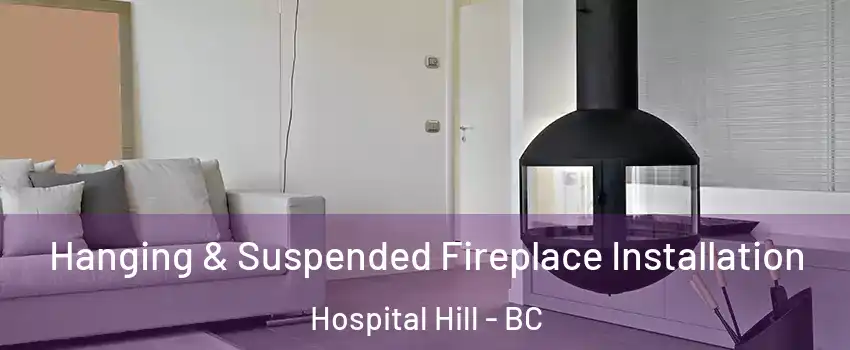 Hanging & Suspended Fireplace Installation Hospital Hill - BC