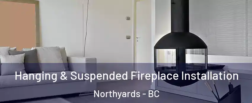 Hanging & Suspended Fireplace Installation Northyards - BC