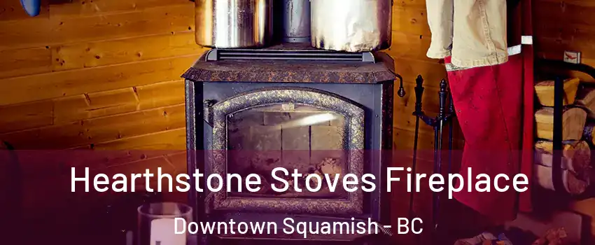 Hearthstone Stoves Fireplace Downtown Squamish - BC