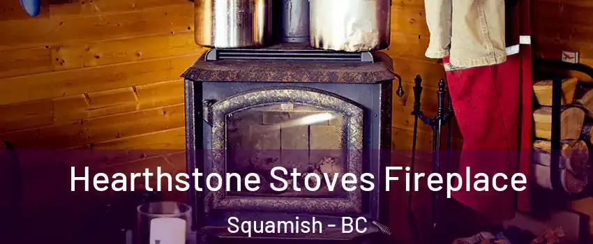 Hearthstone Stoves Fireplace Squamish - BC