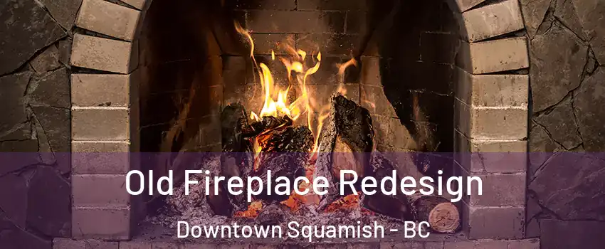  Old Fireplace Redesign Downtown Squamish - BC