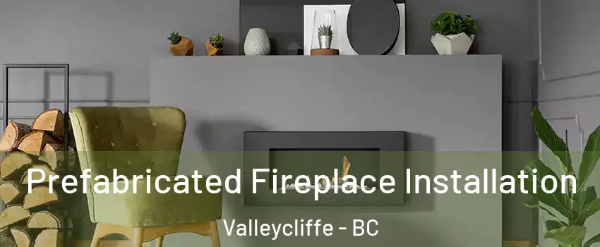  Prefabricated Fireplace Installation Valleycliffe - BC