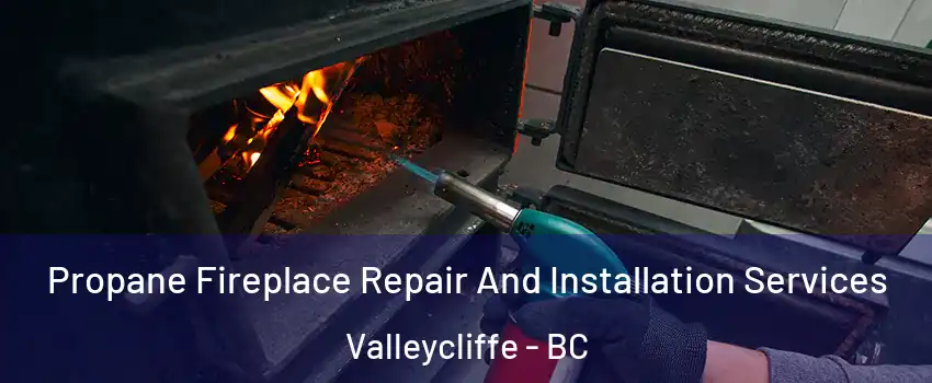 Propane Fireplace Repair And Installation Services Valleycliffe - BC
