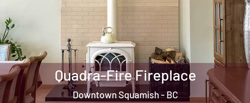  Quadra-Fire Fireplace Downtown Squamish - BC