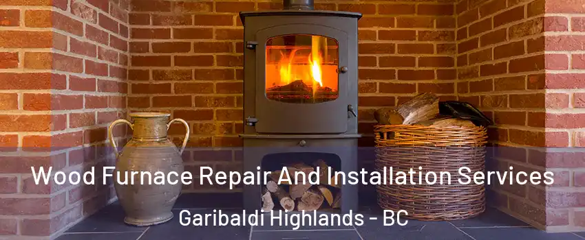  Wood Furnace Repair And Installation Services Garibaldi Highlands - BC