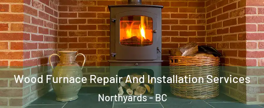  Wood Furnace Repair And Installation Services Northyards - BC