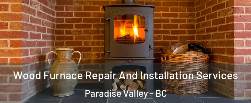  Wood Furnace Repair And Installation Services Paradise Valley - BC