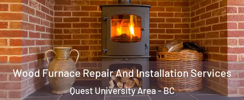  Wood Furnace Repair And Installation Services Quest University Area - BC