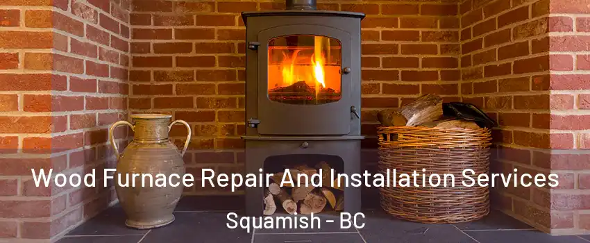  Wood Furnace Repair And Installation Services Squamish - BC