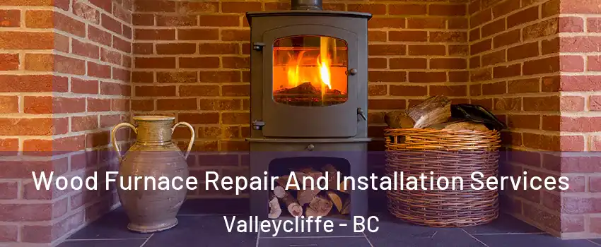  Wood Furnace Repair And Installation Services Valleycliffe - BC