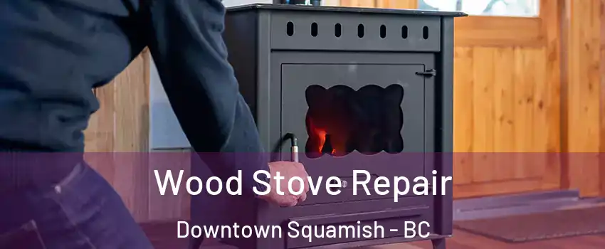  Wood Stove Repair Downtown Squamish - BC